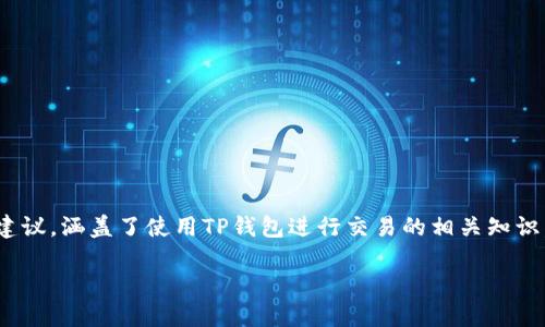 在这里我可以为你提供关于如何在TP钱包中卖掉加密货币的一些基本步骤和建议，涵盖了使用TP钱包进行交易的相关知识。但请注意，为了确保安全和避免能够理解市场动态，最好在每一步中谨慎操作。

### 如何在TP钱包中安全地出售加密货币并获取收益