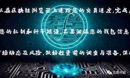 在TP钱包中购买FOX代币的步骤其实相对简单，但我会详细说明每一个环节，帮助您理解整个过程。

步骤一：准备钱包
首先，确保您已经在您的设备上安装了TP钱包，并创建好您的钱包账户。打开TP钱包后，您会看到一个简洁的界面，清晰地显示您的资产和其他功能。在开始购买FOX之前，请确保您的钱包里有足够的ETH或其他代币，用作交易的手续费。

步骤二：选择去中心化交易所（DEX）
TP钱包支持访问多个去中心化交易所（比如Uniswap、SushiSwap等）。在钱包主界面，找到“去中心化交易所”选项。选择您希望使用的DEX，通常Uniswap是一个非常流行的选择。

步骤三：连接您的钱包
在DEX的界面上，您会看到一个选项来连接钱包。点击“连接钱包”，选择TP钱包，随后您需要确认连接。在连接成功后，您就可以开始进行交易了。

步骤四：选择交易对
在DEX的界面上，选择您要交易的代币。如果您钱包中有ETH，您可以用ETH兑换FOX。输入您希望购买的FOX数量，系统会自动计算相应的ETH数量。

步骤五：确认交易
在输入完交易信息后，仔细检查一下每个细节，确保无误。在确认无误后，点击“交易”或“确认”按钮。接着，系统会提示您确认交易的细节，包括交易费用等。在TP钱包中，您需要为交易支付少量的“矿工费用”，确保您的交易能够被网络及时处理。

步骤六：等待交易完成
交易提交后，您需要稍等片刻，系统会处理您的交易。在这个过程中，您可以查看交易的状态，也可以在区块链浏览器上追踪您的交易进度。完成后，您会在TP钱包中看到新购买的FOX代币。

步骤七：关注交易安全
在进行任何加密货币交易的过程中，请务必关注安全事项。确保您访问的都是正确的网站，保护好您的私钥和种子短语。不要泄漏您的钱包信息给任何人，警惕钓鱼攻击。

总结
通过TP钱包购买FOX代币与在其他钱包中操作的步骤相似。在进行交易之前，请确保了解相关的市场动态及风险，做好投资前的调查与准备。保持冷静、理性，祝您在加密世界的投资之路顺利与成功！ 

希望以上内容能够帮助您顺利在TP钱包中购买FOX代币！如果有任何疑问，欢迎随时询问。